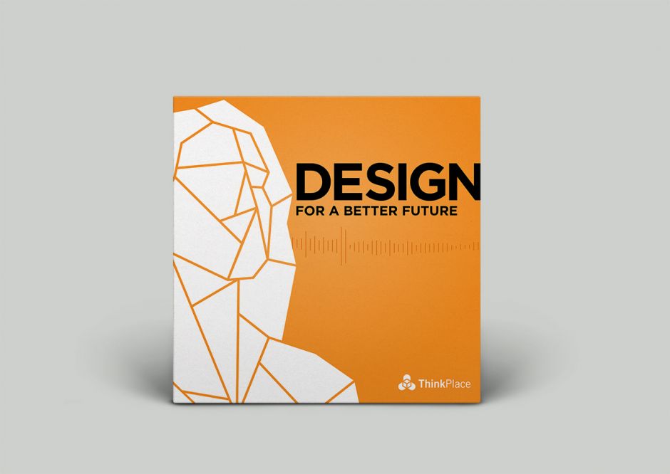 ThinkPlace podcast Design for a Better Future ThinkPlace podcast Design for a Better Future